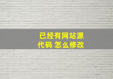 已经有网站源代码 怎么修改